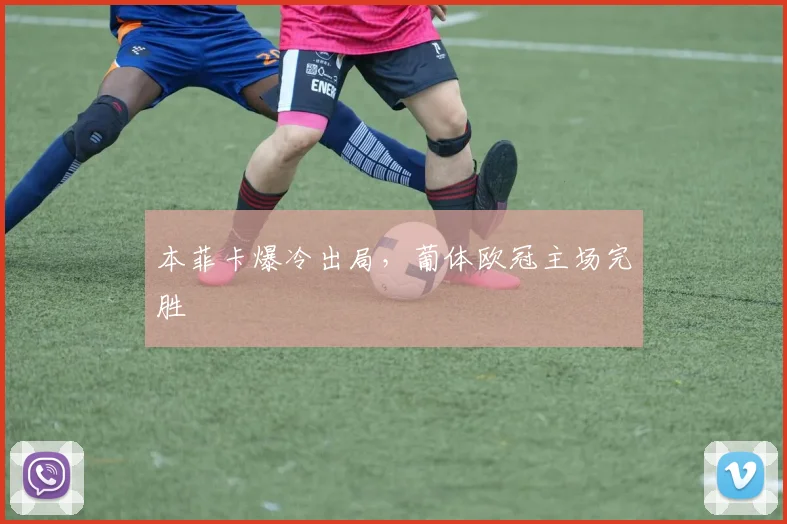 本菲卡爆冷出局,葡体欧冠主场完胜