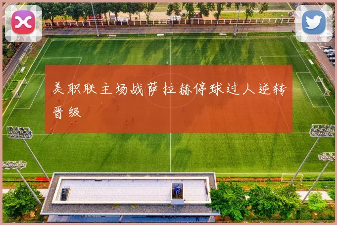 美职联主场战萨拉赫停球过人逆转晋级