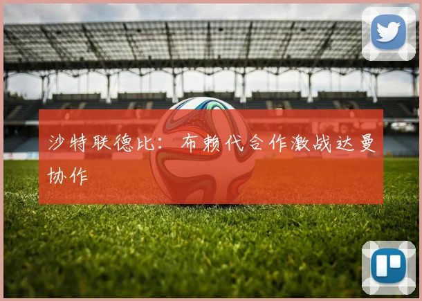 沙特联德比:布赖代合作激战达曼协作