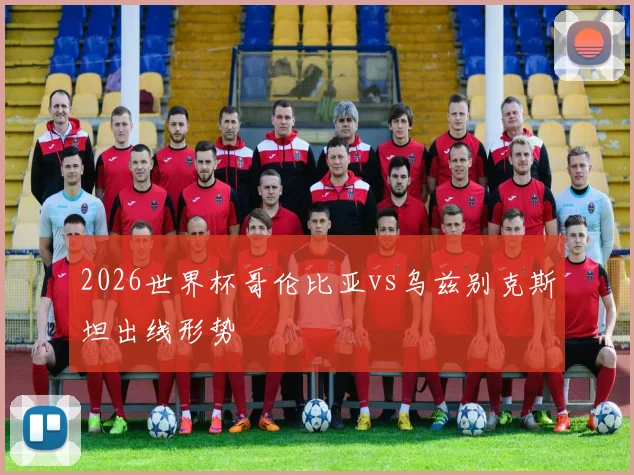 2026世界杯哥伦比亚vs乌兹别克斯坦出线形势
