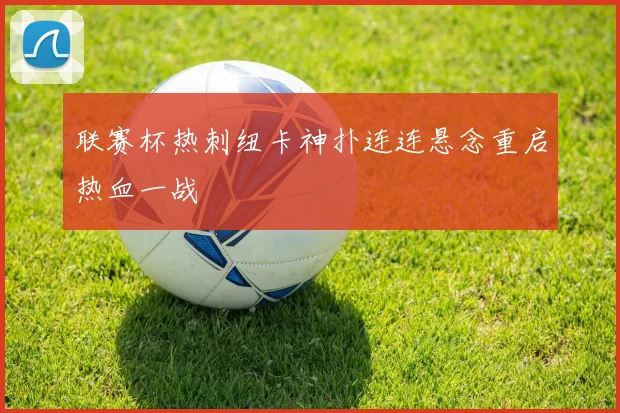 联赛杯热刺纽卡神扑连连悬念重启热血一战