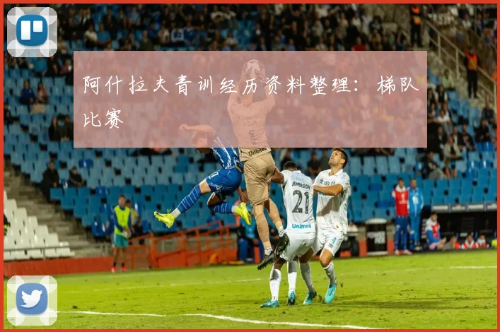 阿什拉夫青训经历资料整理：梯队比赛