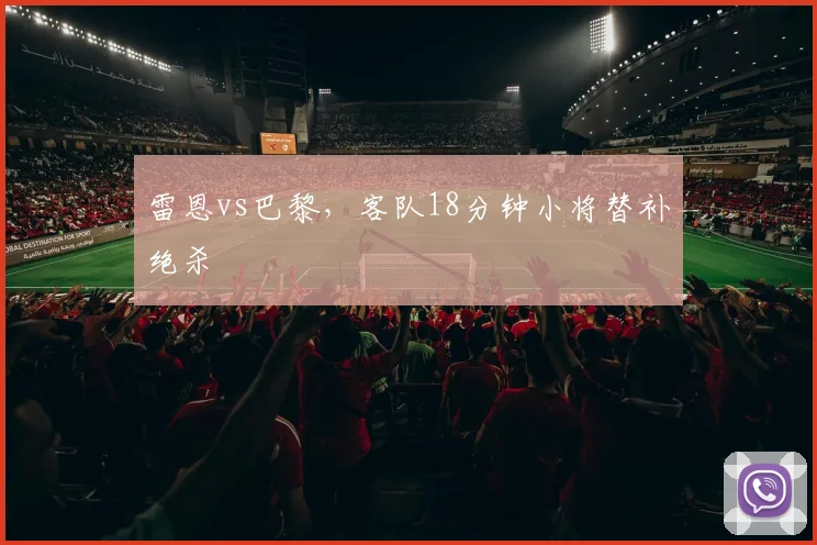 雷恩vs巴黎,客队18分钟小将替补绝杀