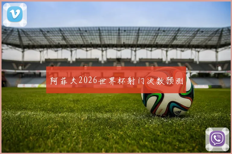 阿菲夫2026世界杯射门次数预测