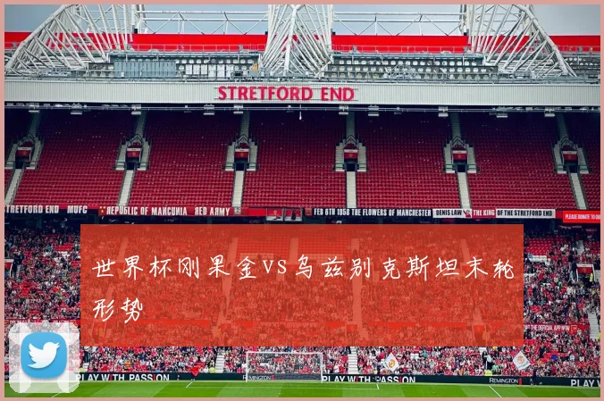 世界杯刚果金vs乌兹别克斯坦末轮形势