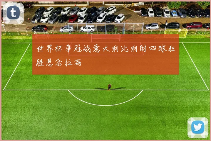 世界杯争冠战意大利比利时四球狂胜悬念拉满