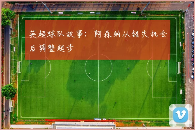 英超球队故事：阿森纳从错失机会后调整起步
