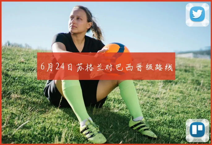 6月24日苏格兰对巴西晋级路线