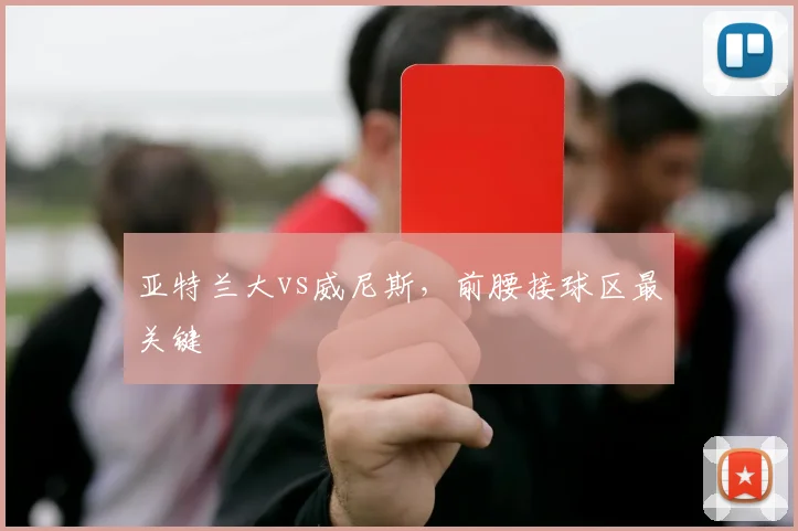亚特兰大vs威尼斯,前腰接球区最关键