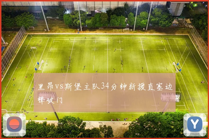 里昂vs斯堡主队34分钟新援直塞边锋破门