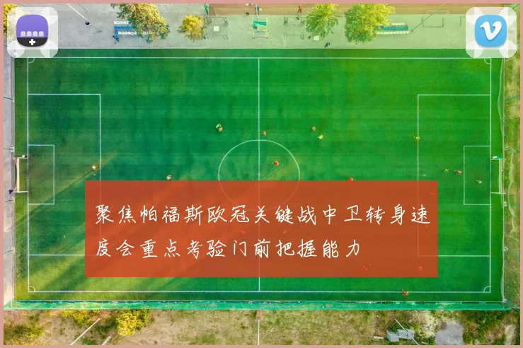 聚焦帕福斯欧冠关键战中卫转身速度会重点考验门前把握能力