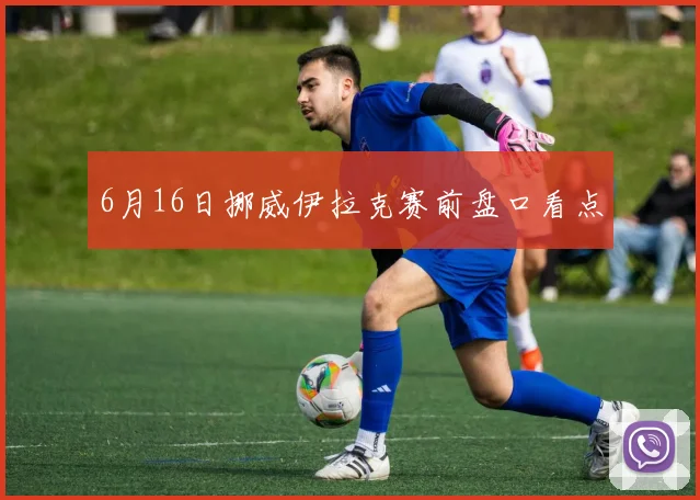 6月16日挪威伊拉克赛前盘口看点