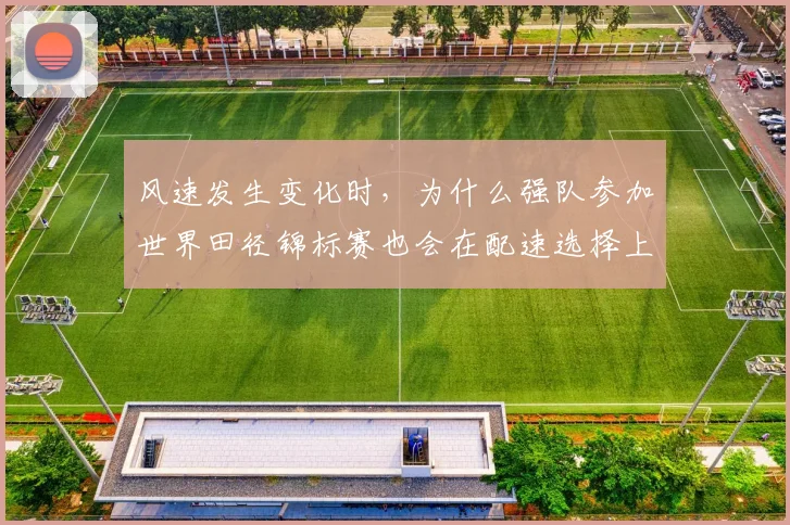 风速发生变化时，为什么强队参加世界田径锦标赛也会在配速选择上出错