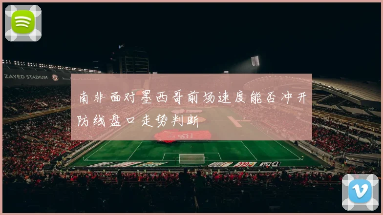 南非面对墨西哥前场速度能否冲开防线盘口走势判断
