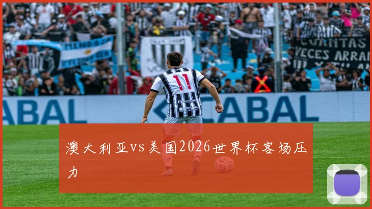 澳大利亚vs美国2026世界杯客场压力
