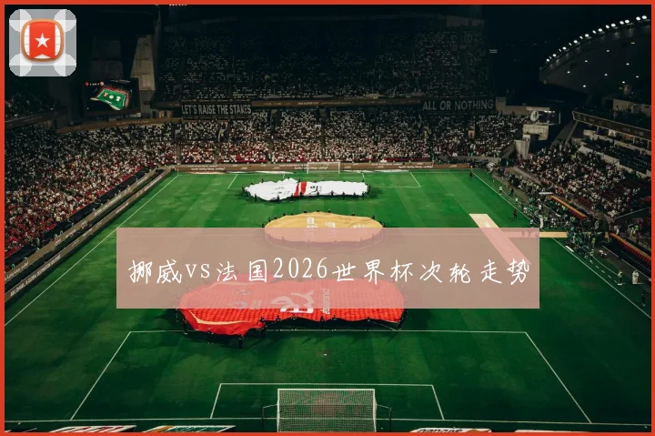 挪威vs法国2026世界杯次轮走势