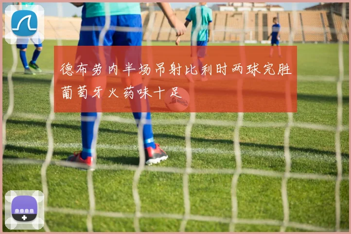 德布劳内半场吊射比利时两球完胜葡萄牙火药味十足