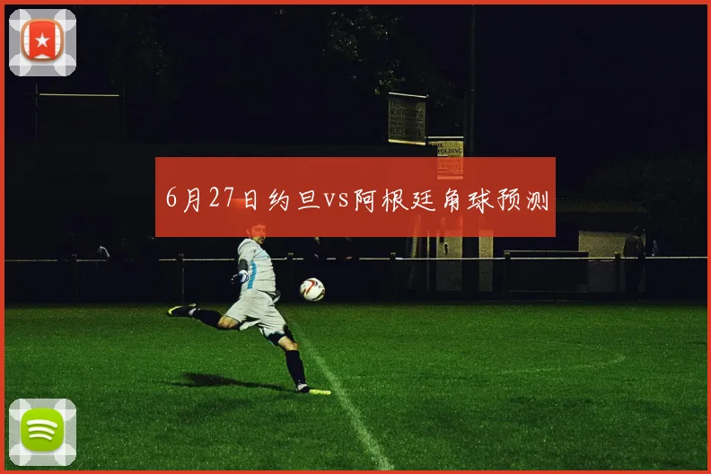6月27日约旦vs阿根廷角球预测