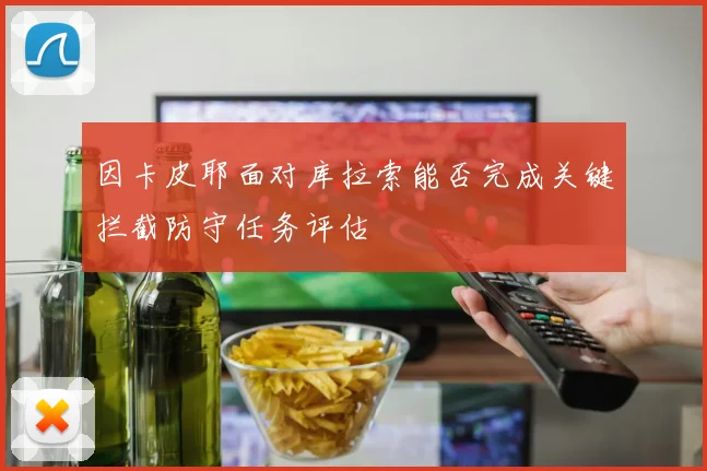 因卡皮耶面对库拉索能否完成关键拦截防守任务评估