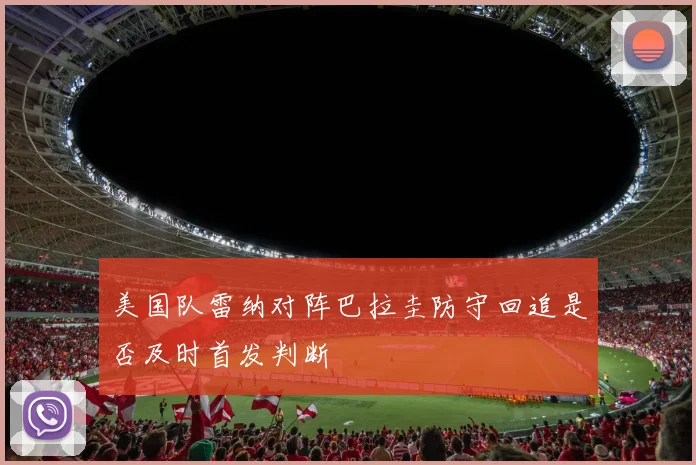 美国队雷纳对阵巴拉圭防守回追是否及时首发判断