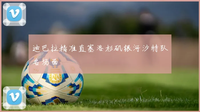 迪巴拉精准直塞洛杉矶银河沙特队名场面