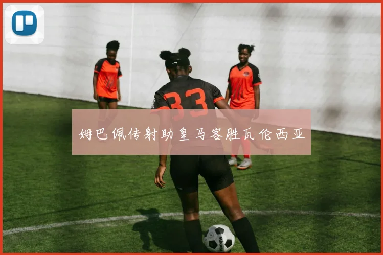 姆巴佩传射助皇马客胜瓦伦西亚