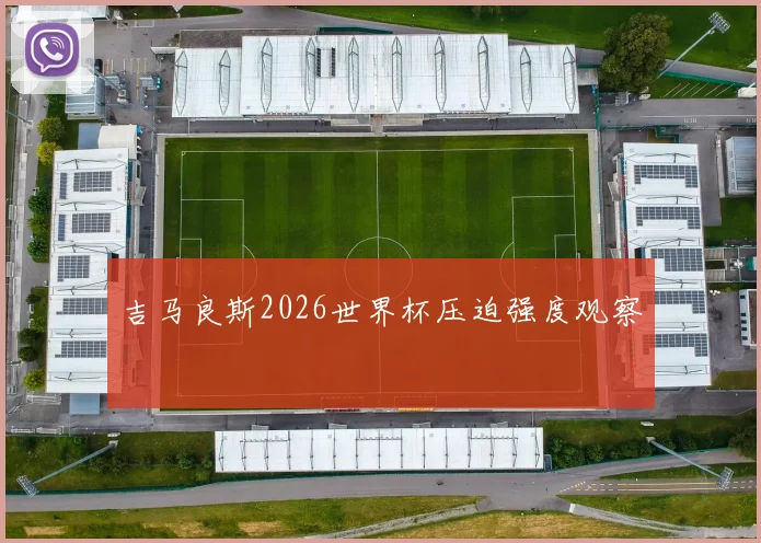 吉马良斯2026世界杯压迫强度观察
